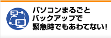パソコンまるごとバックアップで緊急時でもあわてない!