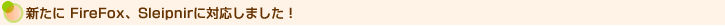 新たにFireFox、Sleipnirに対応しました!